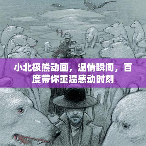 小北极熊动画，温情瞬间，百度带你重温感动时刻