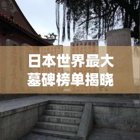 日本世界最大墓碑榜单揭晓！震撼人心的墓碑排名