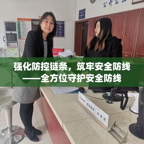 强化防控链条，筑牢安全防线——全方位守护安全防线