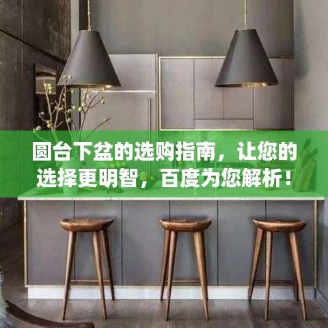 圆台下盆的选购指南，让您的选择更明智，百度为您解析！