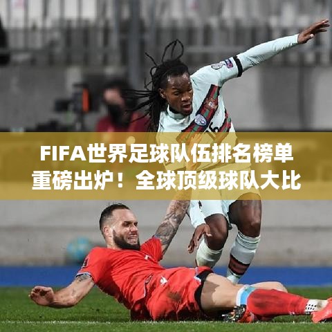 FIFA世界足球队伍排名榜单重磅出炉！全球顶级球队大比拼