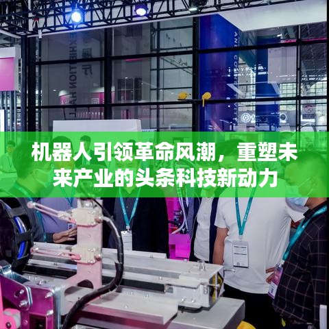 机器人引领革命风潮，重塑未来产业的头条科技新动力