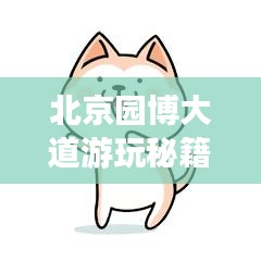 北京园博大道游玩秘籍，一站式攻略，让你畅游无阻！