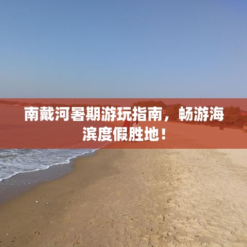 南戴河暑期游玩指南，畅游海滨度假胜地！
