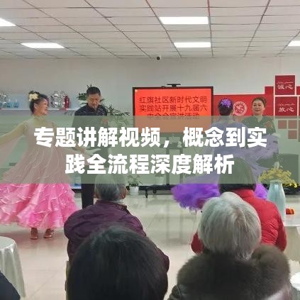专题讲解视频，概念到实践全流程深度解析