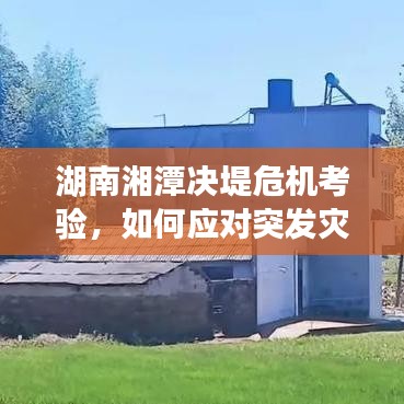 湖南湘潭决堤危机考验，如何应对突发灾难的挑战？