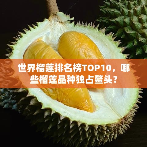 世界榴莲排名榜TOP10，哪些榴莲品种独占鳌头？