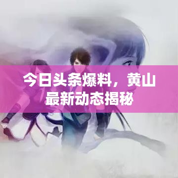 今日头条爆料，黄山最新动态揭秘