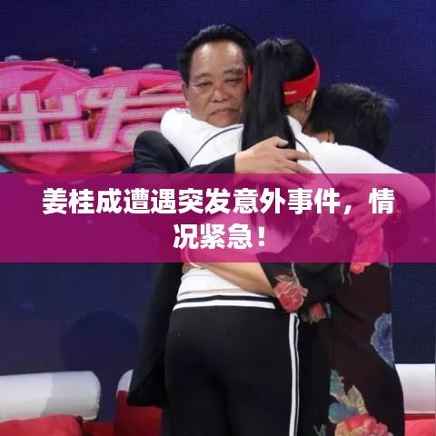 姜桂成遭遇突发意外事件，情况紧急！