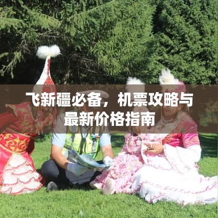 飞新疆必备，机票攻略与最新价格指南