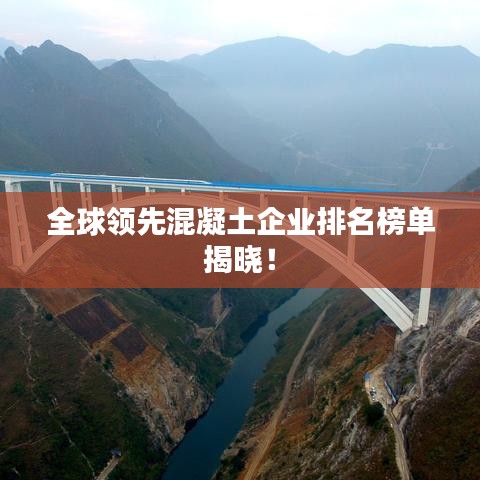 全球领先混凝土企业排名榜单揭晓！