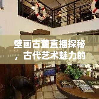 壁画古董直播探秘，古代艺术魅力的最新之旅