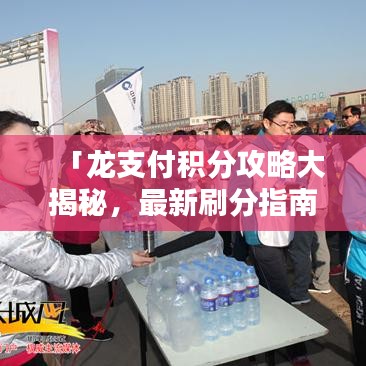 「龙支付积分攻略大揭秘，最新刷分指南」