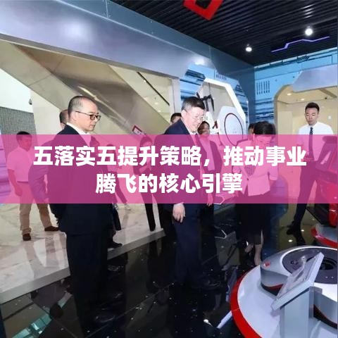 五落实五提升策略，推动事业腾飞的核心引擎