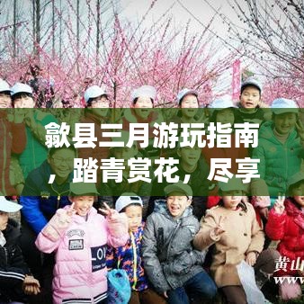 歙县三月游玩指南，踏青赏花，尽享春光！