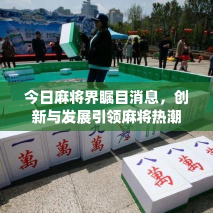今日麻将界瞩目消息，创新与发展引领麻将热潮