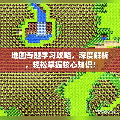 地图专题学习攻略，深度解析，轻松掌握核心知识！