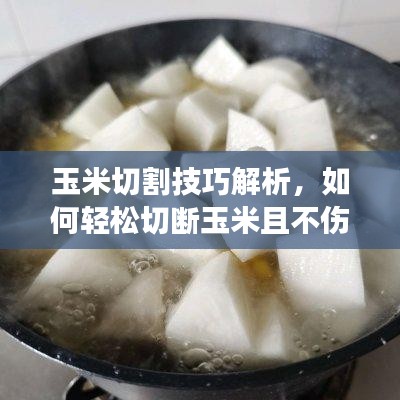玉米切割技巧解析，如何轻松切断玉米且不伤手？注意事项全解析