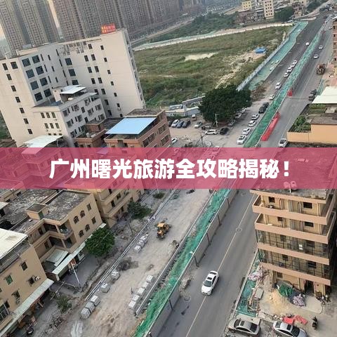 广州曙光旅游全攻略揭秘！
