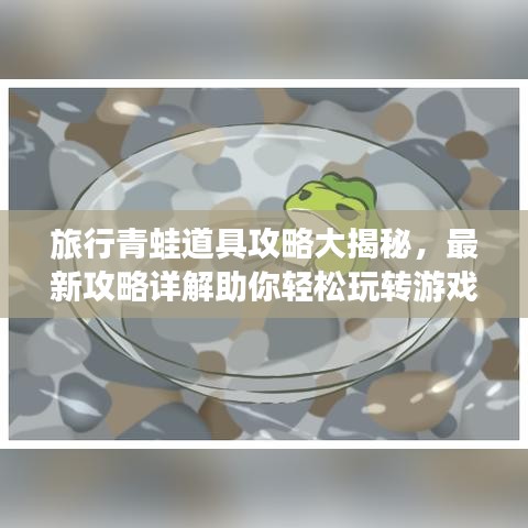 旅行青蛙道具攻略大揭秘，最新攻略详解助你轻松玩转游戏！