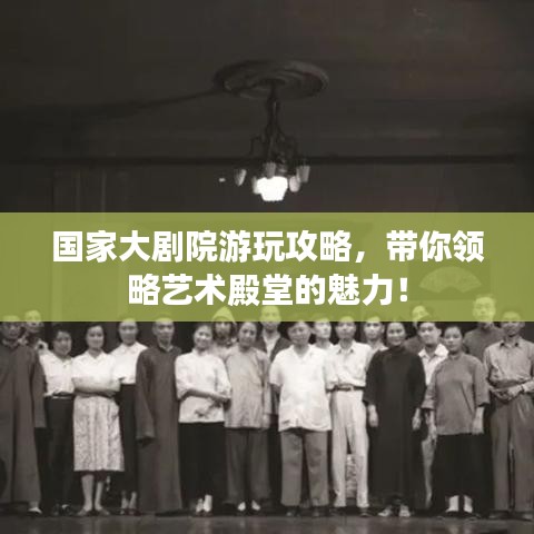 国家大剧院游玩攻略，带你领略艺术殿堂的魅力！