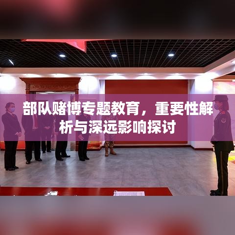 部队赌博专题教育，重要性解析与深远影响探讨