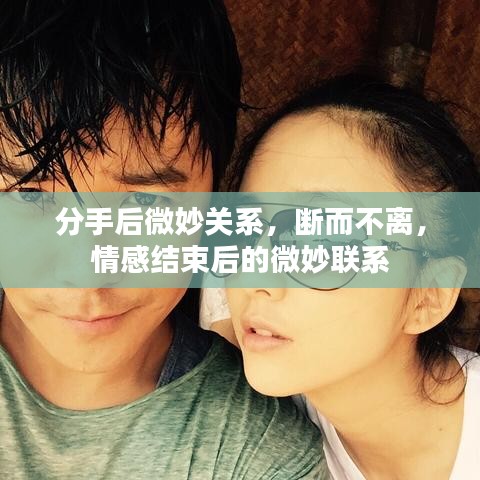 分手后微妙关系，断而不离，情感结束后的微妙联系