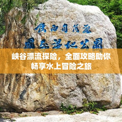 峡谷漂流探险，全面攻略助你畅享水上冒险之旅