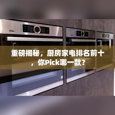 重磅揭秘，厨房家电排名前十，你Pick哪一款？