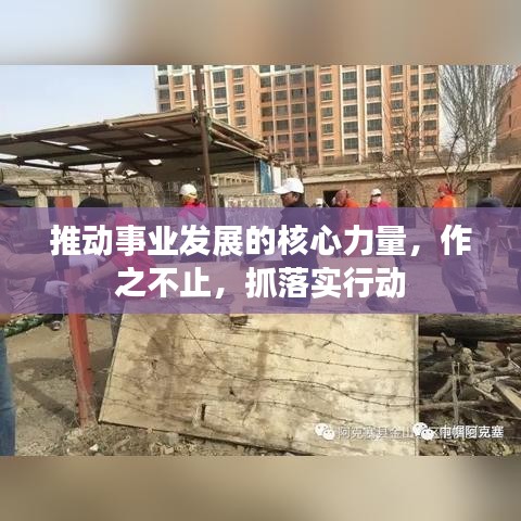 推动事业发展的核心力量，作之不止，抓落实行动
