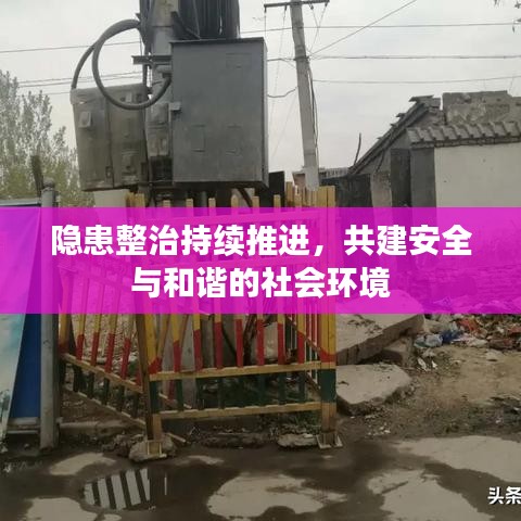 隐患整治持续推进，共建安全与和谐的社会环境
