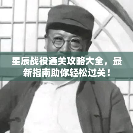 星辰战役通关攻略大全，最新指南助你轻松过关！