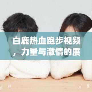 白鹿热血跑步视频，力量与激情的展现！