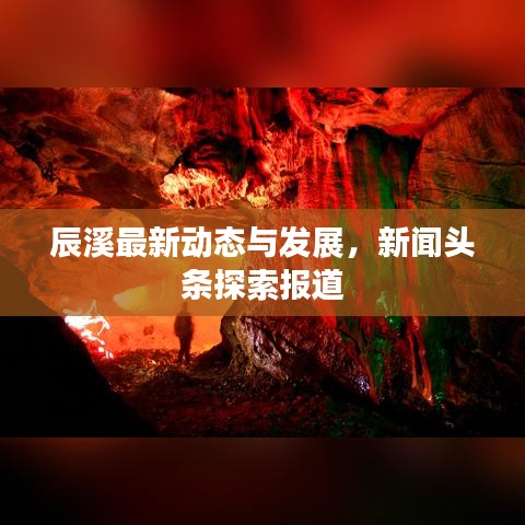 辰溪最新动态与发展，新闻头条探索报道