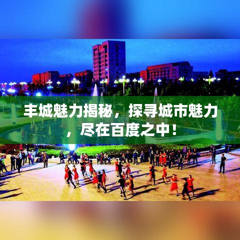 丰城魅力揭秘，探寻城市魅力，尽在百度之中！