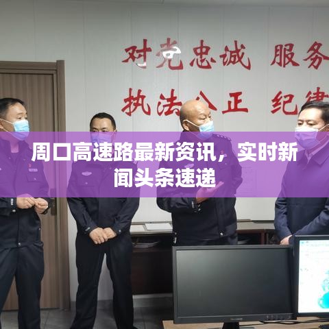 周口高速路最新资讯，实时新闻头条速递