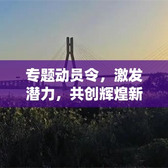 专题动员令，激发潜力，共创辉煌新篇章！