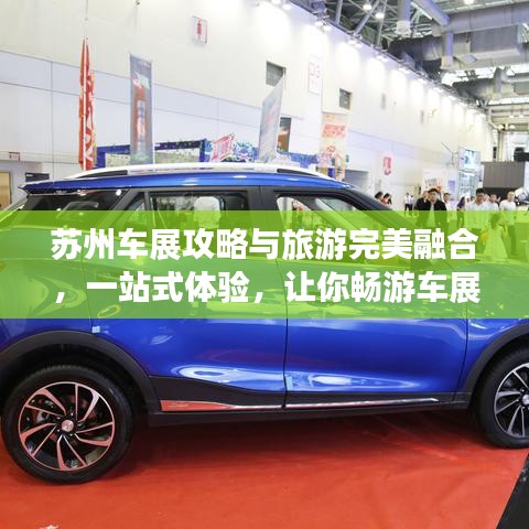 苏州车展攻略与旅游完美融合，一站式体验，让你畅游车展与美景之间！