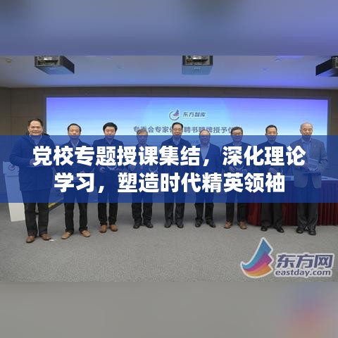 党校专题授课集结，深化理论学习，塑造时代精英领袖