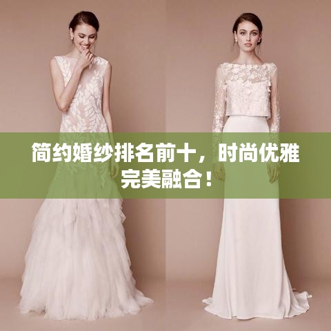 简约婚纱排名前十，时尚优雅完美融合！