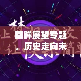 回眸展望专题，历史走向未来的洞察之旅