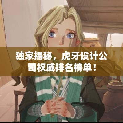 独家揭秘，虎牙设计公司权威排名榜单！