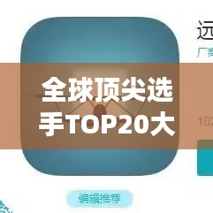 全球顶尖选手TOP20大揭秘，谁将成为风云人物？