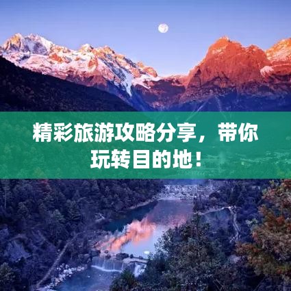 精彩旅游攻略分享，带你玩转目的地！