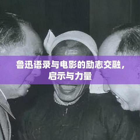 鲁迅语录与电影的励志交融，启示与力量