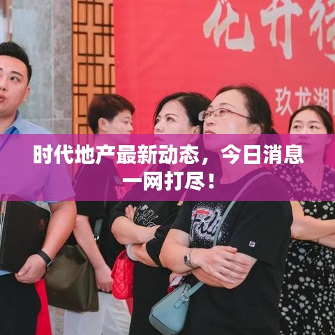 时代地产最新动态，今日消息一网打尽！