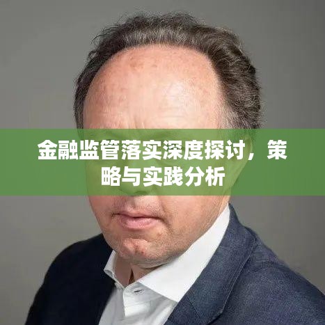 金融监管落实深度探讨，策略与实践分析