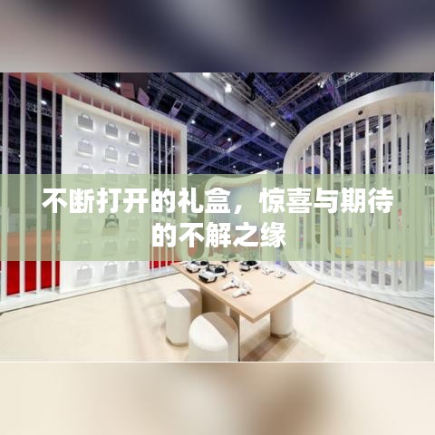 不断打开的礼盒，惊喜与期待的不解之缘