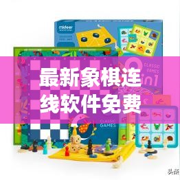 最新象棋连线软件免费下载，智能游戏新时代等你体验