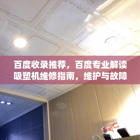 百度收录推荐，百度专业解读吸塑机维修指南，维护与故障排查全攻略！